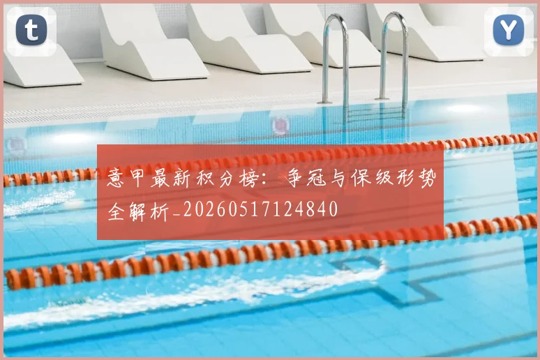 意甲最新积分榜：争冠与保级形势全解析_20260517124840