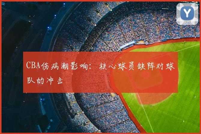 CBA伤病潮影响:核心球员缺阵对球队的冲击