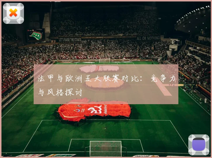 法甲与欧洲五大联赛对比：竞争力与风格探讨