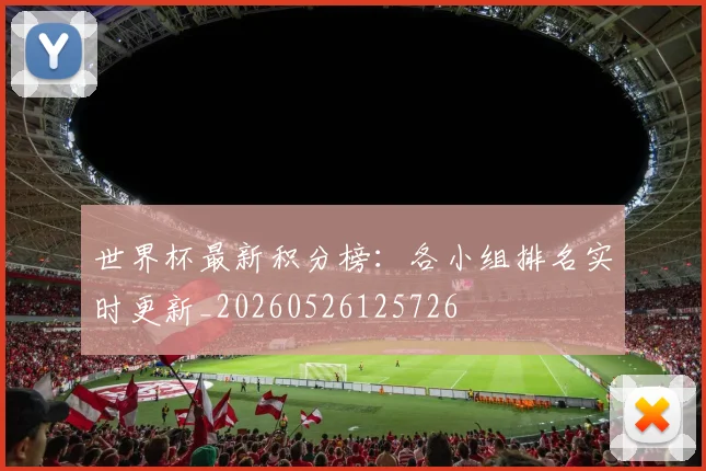 世界杯最新积分榜:各小组排名实时更新_20260526125726