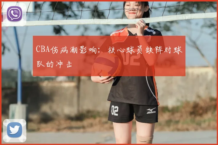 CBA伤病潮影响:核心球员缺阵对球队的冲击