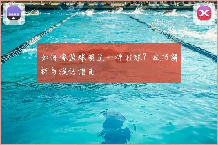 如何像篮球明星一样打球？技巧解析与模仿指南