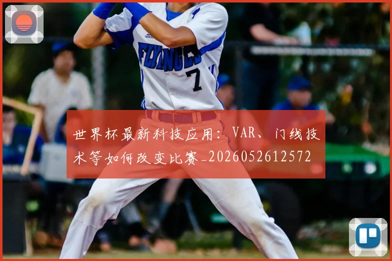 世界杯最新科技应用:VAR、门线技术等如何改变比赛_20260526125725