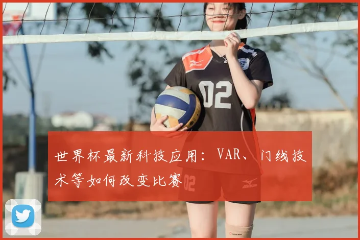 世界杯最新科技应用：VAR、门线技术等如何改变比赛