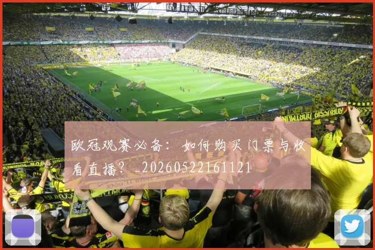 欧冠观赛必备:如何购买门票与收看直播?_20260522161121